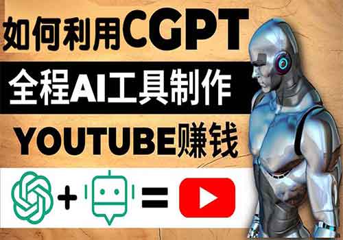 如何全程利用CGPT和AI工具自动化制作YouTube赚钱视频，月赚10000美元以上-乐乐资源网