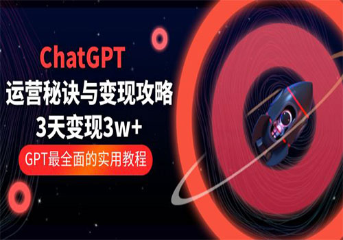 ChatGPT运营-秘诀与变现攻略：3天变现1w+ GPT最全面的实用教程（100节课）-乐乐资源网