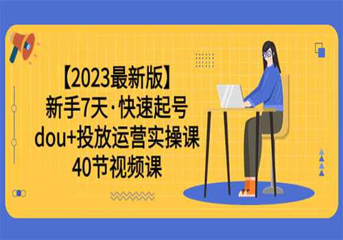 【2023最新版】新手7天·快速起号：dou+投放运营实操课（40节视频课）-乐乐资源网