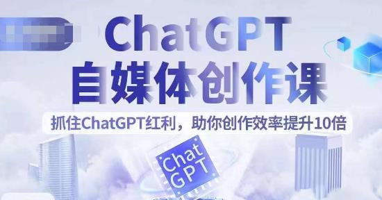 ChatGPT自媒体创作课，抓住ChatGPT红利，助你创作效率提升10倍-乐乐资源网