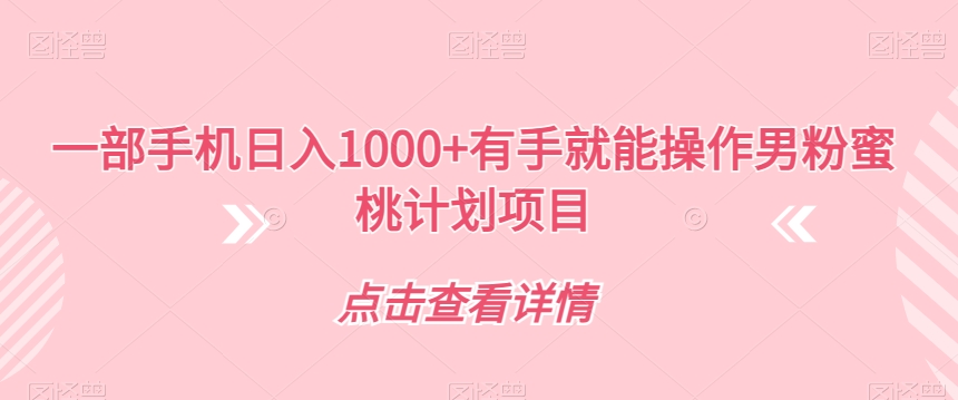 一部手机日入1000+有手就能操作男粉蜜桃计划项目【揭秘】-乐乐资源网