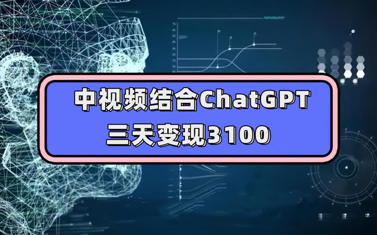 中视频结合ChatGPT，三天变现3100，人人可做 玩法思路实操教学！-乐乐资源网