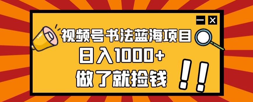 视频号书法蓝海项目，玩法简单，日入1000+【揭秘】-乐乐资源网
